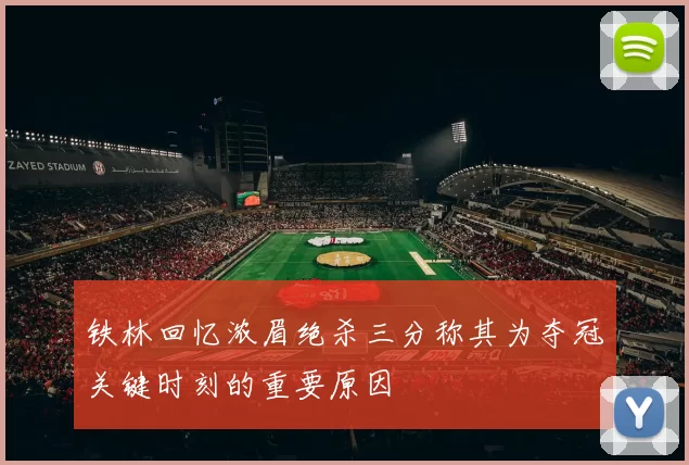 铁林回忆浓眉绝杀三分称其为夺冠关键时刻的重要原因