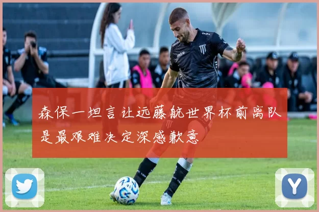森保一坦言让远藤航世界杯前离队是最艰难决定深感歉意