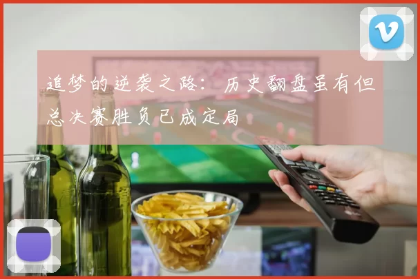 追梦的逆袭之路：历史翻盘虽有但总决赛胜负已成定局